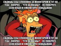 сидишь себе спокойно за монитором и тут на тебе - вопрос. - "что делаешь?" - не поверите, сено кошу и у монитора складываю. сидишь себе спокойно за монитором и тут на тебе - вопрос. - "что делаешь?" - не поверите, сено кошу и у монитора складываю.