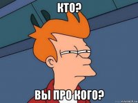 кто? вы про кого?