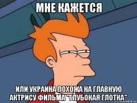 мне кажется или украина похожа на главную актрису фильма "глубокая глотка"