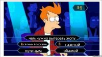 чем нужно вытерать жопу своими волосами газетой путиным обамой