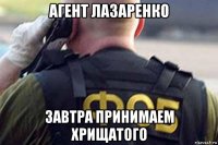 агент лазаренко завтра принимаем хрищатого