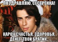 поздравляю, сестрёнка! кароч счастья, здоровья, денег. твой братик..