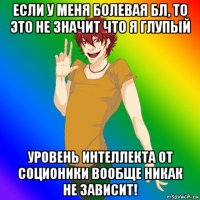 если у меня болевая бл, то это не значит что я глупый уровень интеллекта от соционики вообще никак не зависит!