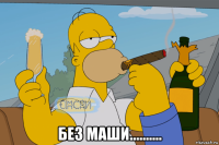  без маши..........