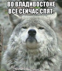 во владивостоке все сейчас спят. 