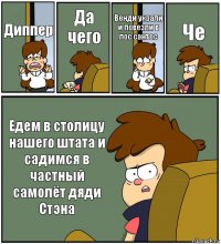 Диппер Да чего Венди украли и повезли в лос сантос Че Едем в столицу нашего штата и садимся в частный самолёт дяди Стэна