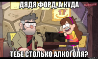 дядя форд, а куда тебе столько алкоголя?