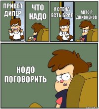 ПРИВЕТ ДИПЕР ЧТО НАДО У СТЕНА ЕСТЬ БРАТ АВТО Р ДНИВНЕКОВ НОДО ПОГОВОРИТЬ