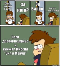 Дип я выхожу замуж За кого? За Билла. Ага,ага .....Чтоооооооо Неси дробовик,ружье и кинжал.Миссия "Бил и Мэйбл"