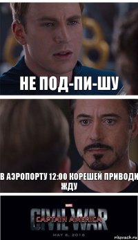 НЕ ПОД-ПИ-ШУ в аэропорту 12:00 корешей приводи
ЖДУ