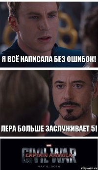 Я всё написала без ошибок! Лера больше заслуживает 5!