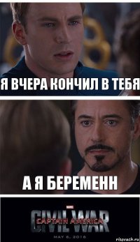 Я вчера кончил в тебя А я беременн