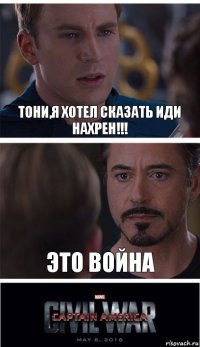 Тони,Я Хотел сказать иди Нахрен!!! Это ВОйна