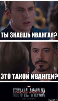 Ты знаешь Ивангая? Это такой ивангей?