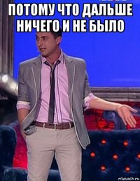 потому что дальше ничего и не было 