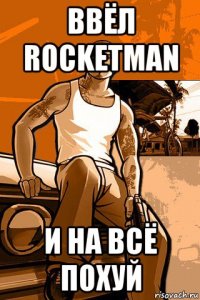 ввёл rocketman и на всё похуй