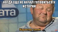 когда ещё не начал готовиться к истории 