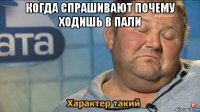 когда спрашивают почему ходишь в пали 