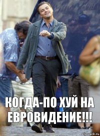 КОГДА-ПО ХУЙ НА ЕВРОВИДЕНИЕ!!!