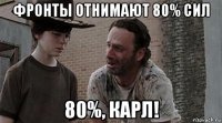 фронты отнимают 80% сил 80%, карл!