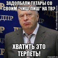 задолбали татары со своим "чиш-пиш" на тв? хватить это терпеть!