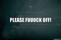 Please FUUUCK OFF!