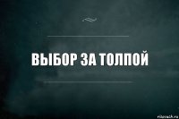 Выбор за толпой