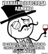 уважаемые господа админы не соизволите ли вы огласить список запланированных на сегодня игрищ?