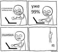 устанавливаешь любимую игру уже 99% ОШИБКА 