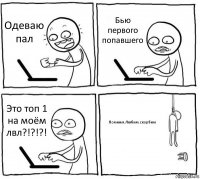 Одеваю пал Бью первого попавшего Это топ 1 на моём лвл?!?!?! Помним.Любим.скорбим