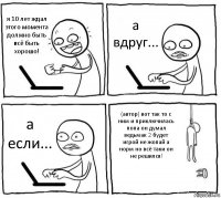 я 10 лет ждал этого момента должно быть всё быть хорошо! а вдруг... а если... (автор) вот так то с ним и приключилась попа он думал ведьмак 2 будет игрой не жопай а норм но всё таки он не решился!