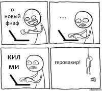 о новый фнаф ... кил ми геровахир!