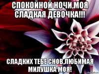 спокойной ночи,моя сладкая девочка!!! сладких тебе снов,любимая милушка моя!