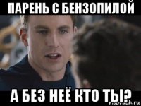 парень с бензопилой а без неё кто ты?
