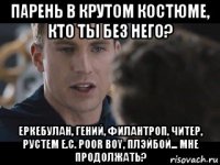 парень в крутом костюме, кто ты без него? еркебулан, гений, филантроп, читер, рустем е.с. poor boy, плэйбой... мне продолжать?