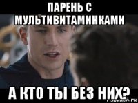 парень с мультивитаминками а кто ты без них?