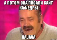 а потом она писали сайт кафедры на java