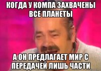 когда у компа захвачены все планеты а он предлагает мир с передачей лишь части