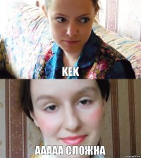 KEK AAAAA СЛОЖНА