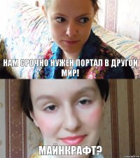 Нам срочно нужен портал в другой мир! Майнкрафт?