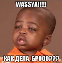 wassya!!!!! как дела, брооо???