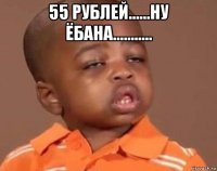 55 рублей......ну ёбана........... 