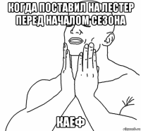 когда поставил на лестер перед началом сезона каеф