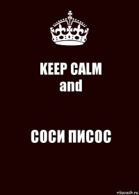 KEEP CALM
and СОСИ ПИСОС