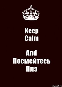 Keep
Calm And
Посмейтесь
Плз