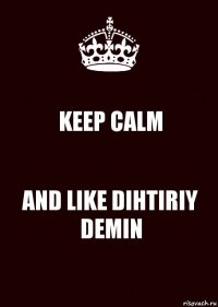 KEEP CALM AND LIKE DIHTIRIY DEMIN