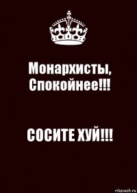 Монархисты,
Спокойнее!!! СОСИТЕ ХУЙ!!!