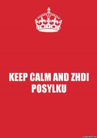 KEEP CALM AND ZHDI POSYLKU