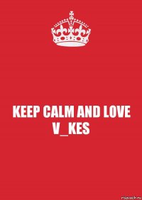 KEEP CALM AND LOVE V_KES