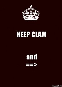 KEEP CLAM and
==>